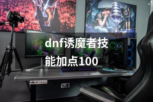 dnf诱魔者技能加点100-第1张-游戏资讯-一震网