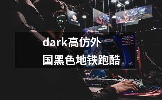 dark高仿外国黑色地铁跑酷-第1张-游戏资讯-一震网