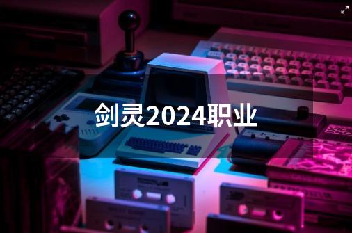 剑灵2024职业-第1张-游戏资讯-一震网