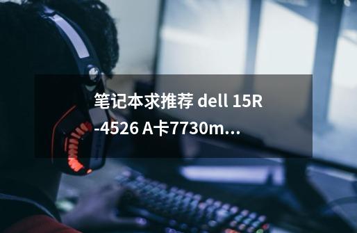 笔记本求推荐 dell 15R-4526 A卡7730m 和 acer V3-571G N卡640m 都是...-第1张-游戏资讯-一震网