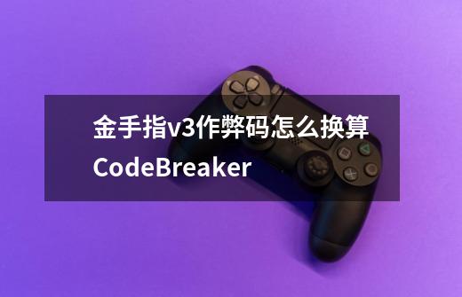 金手指v3作弊码怎么换算CodeBreaker-第1张-游戏资讯-一震网