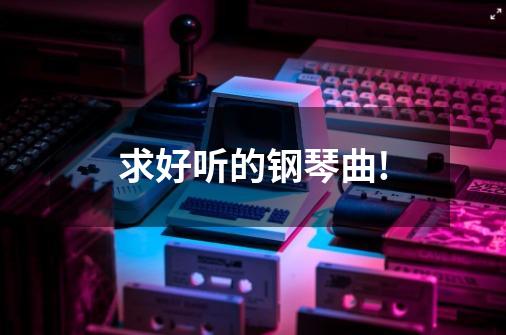 求好听的钢琴曲!-第1张-游戏资讯-一震网