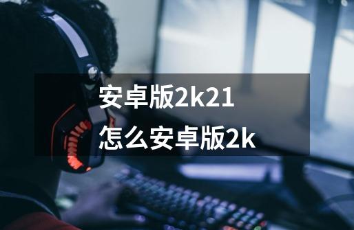 安卓版2k21怎么安卓版2k-第1张-游戏资讯-一震网