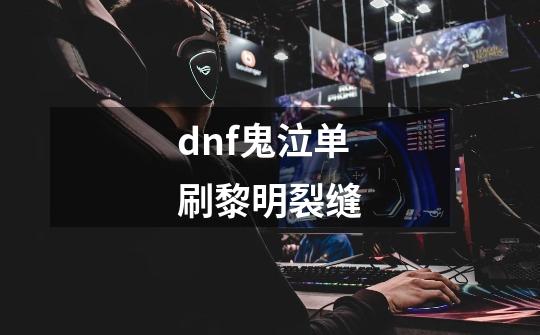 dnf鬼泣单刷黎明裂缝-第1张-游戏资讯-一震网