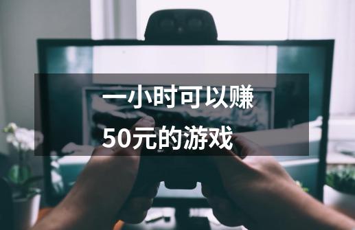 一小时可以赚50元的游戏-第1张-游戏资讯-一震网