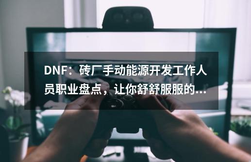 DNF：砖厂手动能源开发工作人员职业盘点，让你舒舒服服的玩游戏-第1张-游戏资讯-一震网