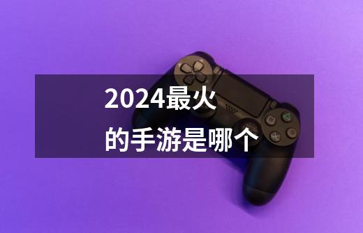 2024最火的手游是哪个-第1张-游戏资讯-一震网