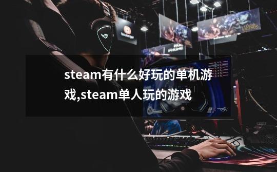 steam有什么好玩的单机游戏,steam单人玩的游戏-第1张-游戏资讯-一震网