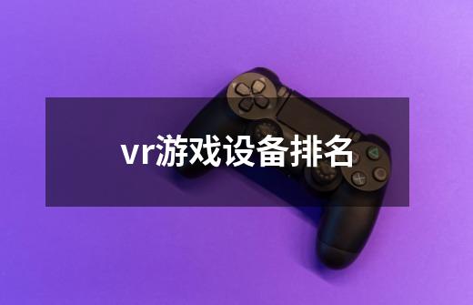 vr游戏设备排名-第1张-游戏资讯-一震网