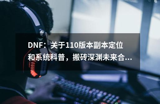 DNF：关于110版本副本定位和系统科普，搬砖深渊未来合二为一-第1张-游戏资讯-一震网