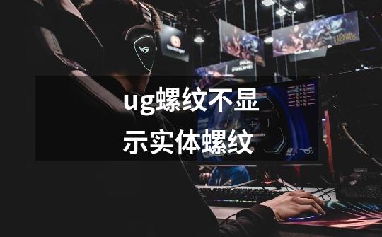 ug螺纹不显示实体螺纹-第1张-游戏资讯-一震网