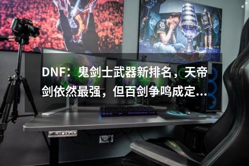 DNF：鬼剑士武器新排名，天帝剑依然最强，但百剑争鸣成定局！如何评价？,2021dnf春节套宠物外观-第1张-游戏资讯-一震网