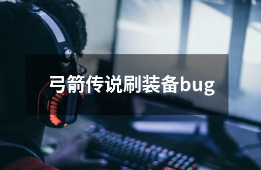 弓箭传说刷装备bug-第1张-游戏资讯-一震网