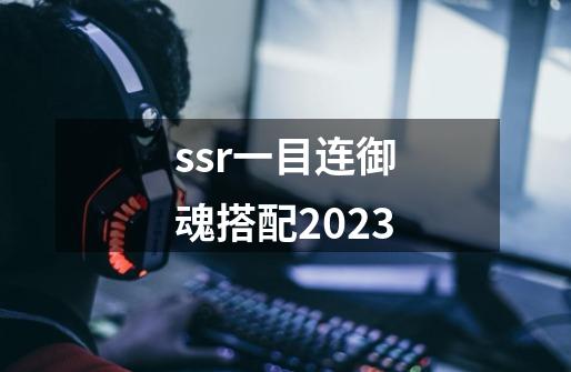 ssr一目连御魂搭配2023-第1张-游戏资讯-一震网