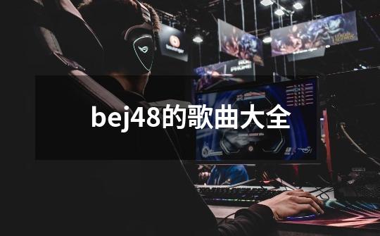 bej48的歌曲大全-第1张-游戏资讯-一震网