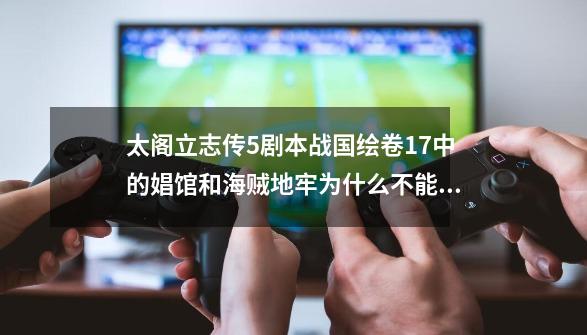 太阁立志传5剧本战国绘卷1.7中的娼馆和海贼地牢为什么不能开？-第1张-游戏资讯-一震网