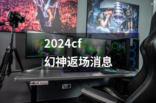 2024cf幻神返场消息-第1张-游戏资讯-一震网