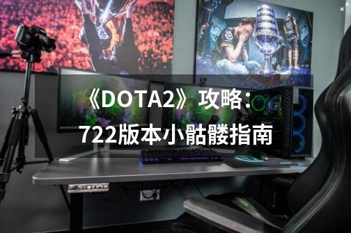 《DOTA2》攻略：7.22版本小骷髅指南-第1张-游戏资讯-一震网