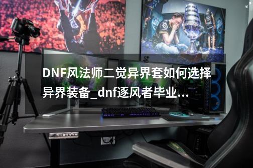 DNF风法师二觉异界套如何选择异界装备_dnf逐风者毕业装备-第1张-游戏资讯-一震网