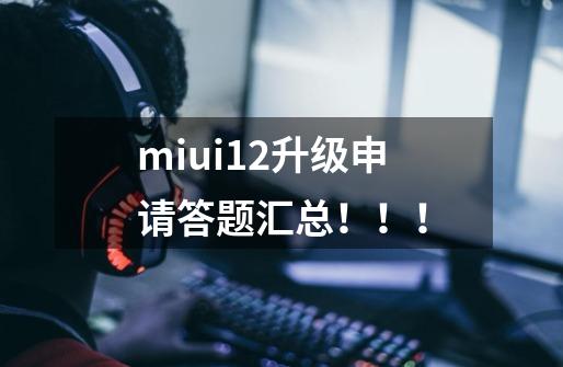 miui12升级申请答题汇总！！！-第1张-游戏资讯-一震网