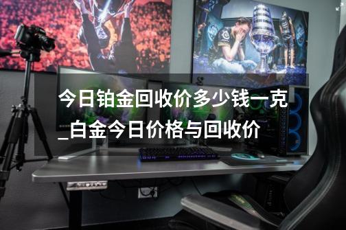 今日铂金回收价多少钱一克?_白金今日价格与回收价-第1张-游戏资讯-一震网