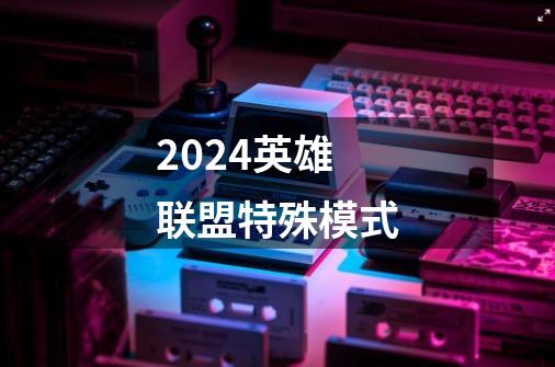 2024英雄联盟特殊模式-第1张-游戏资讯-一震网