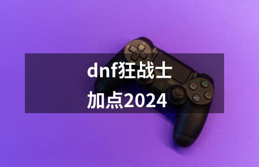 dnf狂战士加点2024-第1张-游戏资讯-一震网