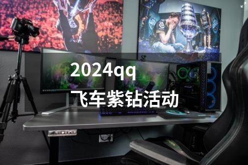 2024qq飞车紫钻活动-第1张-游戏资讯-一震网