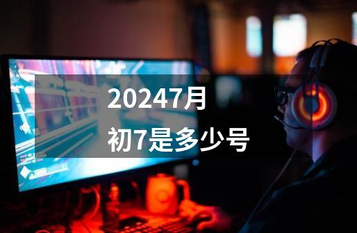 20247月初7是多少号-第1张-游戏资讯-一震网