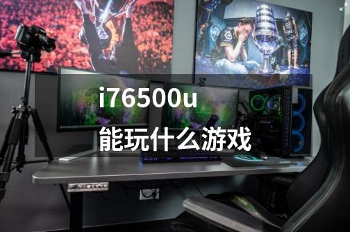 i76500u能玩什么游戏-第1张-游戏资讯-一震网