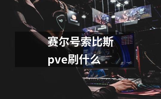 赛尔号索比斯pve刷什么-第1张-游戏资讯-一震网