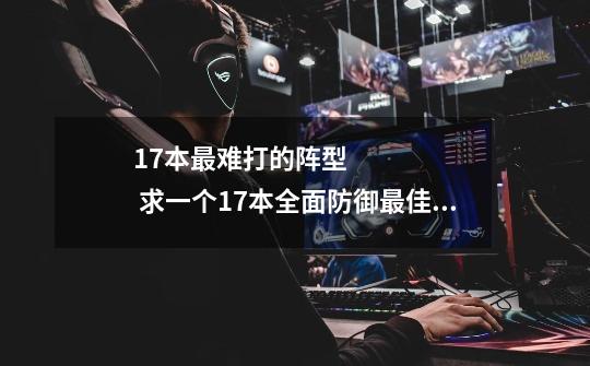 17本最难打的阵型       求一个17本全面防御最佳阵型。_防御阵型觉醒兵种-第1张-游戏资讯-一震网