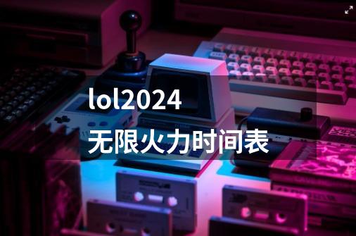 lol2024无限火力时间表-第1张-游戏资讯-一震网