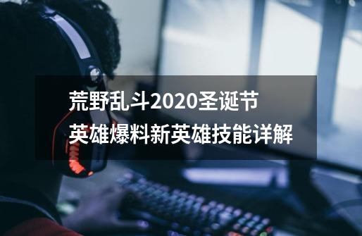 荒野乱斗2020圣诞节英雄爆料新英雄技能详解-第1张-游戏资讯-一震网