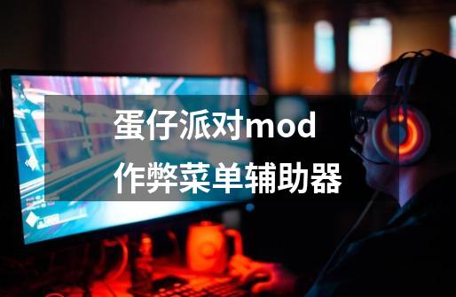 蛋仔派对mod作弊菜单辅助器-第1张-游戏资讯-一震网