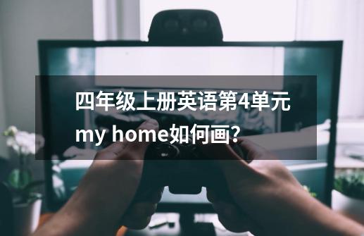 四年级上册英语第4单元my home如何画？-第1张-游戏资讯-一震网