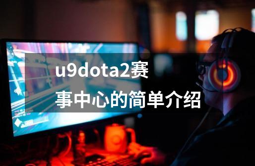 u9dota2赛事中心的简单介绍-第1张-游戏资讯-一震网