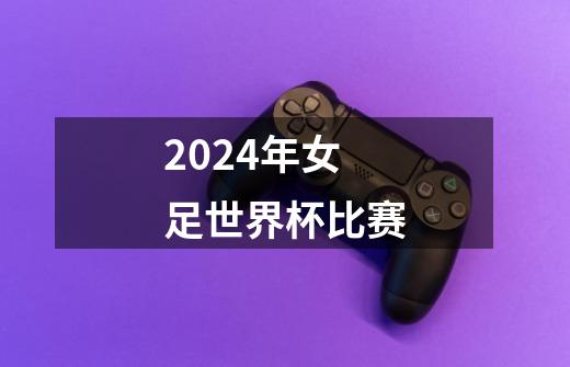 2024年女足世界杯比赛-第1张-游戏资讯-一震网