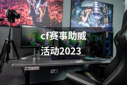 cf赛事助威活动2023-第1张-游戏资讯-一震网