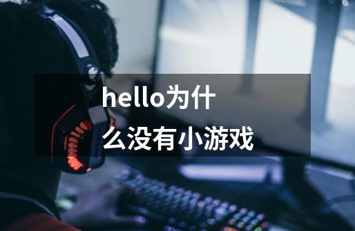 hello为什么没有小游戏-第1张-游戏资讯-一震网