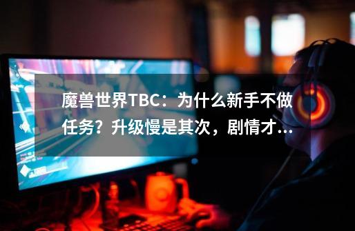 魔兽世界TBC：为什么新手不做任务？升级慢是其次，剧情才是核心-第1张-游戏资讯-一震网