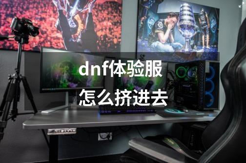 dnf体验服怎么挤进去-第1张-游戏资讯-一震网