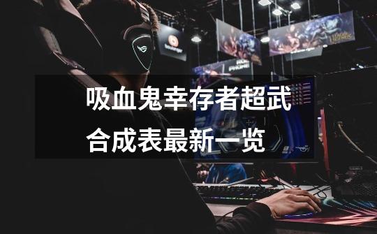 吸血鬼幸存者超武合成表最新一览-第1张-游戏资讯-一震网