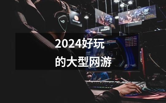 2024好玩的大型网游-第1张-游戏资讯-一震网