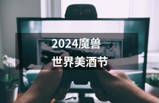 2024魔兽世界美酒节-第1张-游戏资讯-一震网