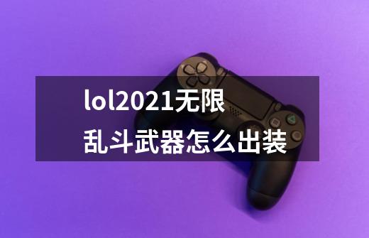 lol2021无限乱斗武器怎么出装-第1张-游戏资讯-一震网