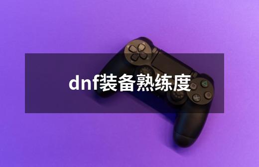 dnf装备熟练度-第1张-游戏资讯-一震网