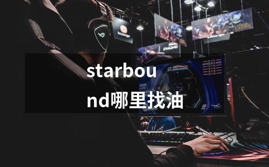 starbound哪里找油-第1张-游戏资讯-一震网