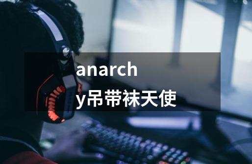 anarchy吊带袜天使-第1张-游戏资讯-一震网