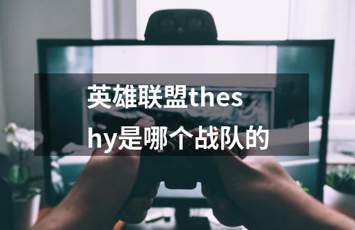 英雄联盟theshy是哪个战队的-第1张-游戏资讯-一震网